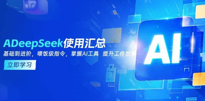 DeepSeek使用汇总，基础到进阶，提示词技巧，掌握AI工具 提升工作效率-中创网_分享中创网创业资讯_最新网络项目资源-网创e学堂