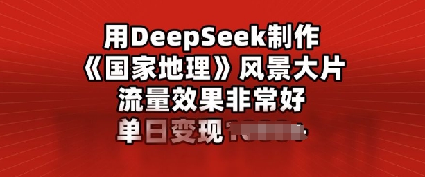 用DeepSeek制作风景大片，流量效果非常好，单日变现多张-中创网_分享中创网创业资讯_最新网络项目资源-网创e学堂