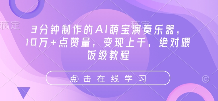 3分钟制作的AI萌宝演奏乐器，10万+点赞量，变现上千，绝对喂饭级教程-中创网_分享中创网创业资讯_最新网络项目资源-网创e学堂