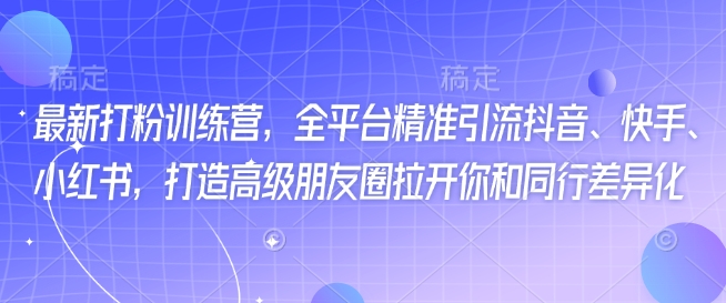 最新打粉训练营，全平台精准引流抖音、快手、小红书，打造高级朋友圈拉开你和同行差异化-中创网_分享中创网创业资讯_最新网络项目资源-网创e学堂