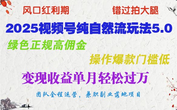 2025视频号纯自然流玩法5.0，绿色正规高佣金，操作爆款门槛低，变现收益单月轻松过万-中创网_分享中创网创业资讯_最新网络项目资源-网创e学堂