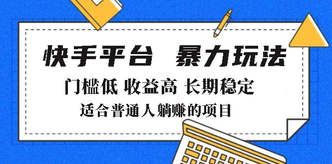 （14247期）2025年暴力玩法，快手带货，门槛低，收益高，月躺赚8000+-中创网_分享中创网创业资讯_最新网络项目资源-网创e学堂