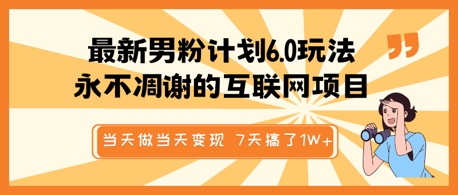 最新男粉计划6.0玩法，永不凋谢的互联网项目 当天做当天变现，视频包原创，7天搞了1W+-中创网_分享中创网创业资讯_最新网络项目资源-网创e学堂