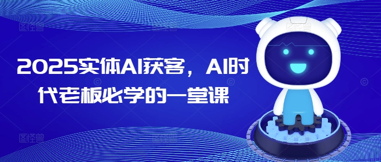 2025实体AI获客，AI时代老板必学的一堂课-中创网_分享中创网创业资讯_最新网络项目资源-网创e学堂