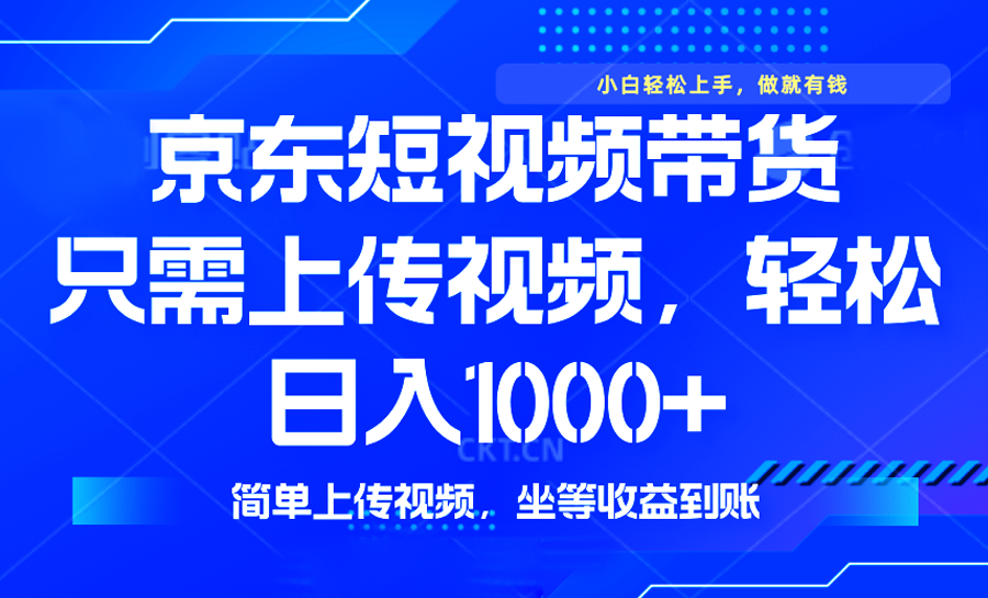 （14156期）最新风口，京东短视频带货，只需上传视频，轻松日入1000+，无需剪辑，…-中创网_分享中创网创业资讯_最新网络项目资源-网创e学堂