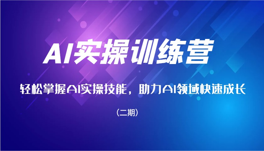 AI实操训练营，轻松掌握AI实操技能，助力AI领域快速成长（二期）-中创网_分享中创网创业资讯_最新网络项目资源-网创e学堂