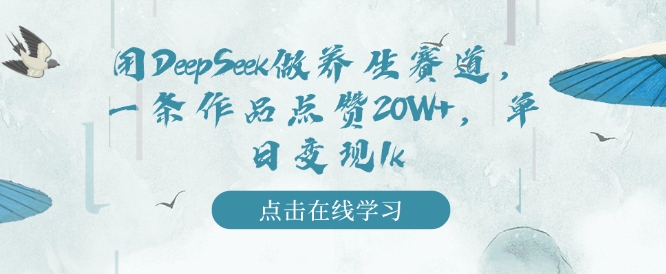 用DeepSeek做养生赛道，一条作品点赞20W+，单日变现1k-中创网_分享中创网创业资讯_最新网络项目资源-网创e学堂