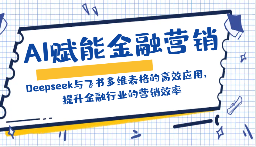 AI赋能金融营销：Deepseek与飞书多维表格的高效应用，提升金融行业的营销效率-中创网_分享中创网创业资讯_最新网络项目资源-网创e学堂