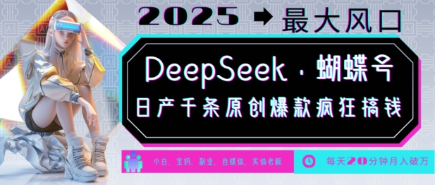 DeepSeek+蝴蝶号，2025年最大风口，日产千条原创爆款，轻松月入破W-中创网_分享中创网创业资讯_最新网络项目资源-网创e学堂