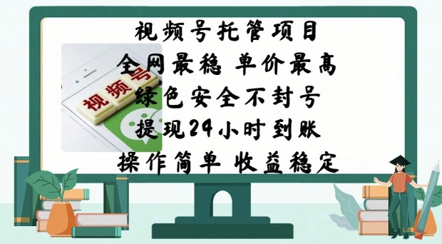 视频号托管项目，全网最稳，单价最高，绿色安全不封号，操作简单，收益稳定-中创网_分享中创网创业资讯_最新网络项目资源-网创e学堂