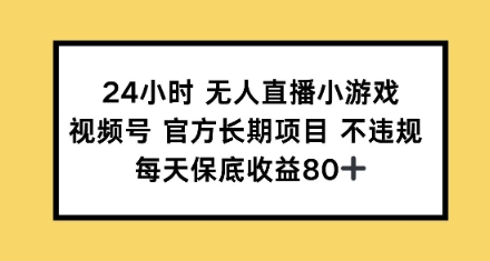 24小时无人直播小游戏，视频号官方长期项目，每天保底收益80+-中创网_分享中创网创业资讯_最新网络项目资源-网创e学堂