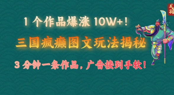 1 个作品爆涨 10W+!三国疯癫图文玩法揭秘，3 分钟一条作品，广告接到手软!(附详细教学)-中创网_分享中创网创业资讯_最新网络项目资源-网创e学堂