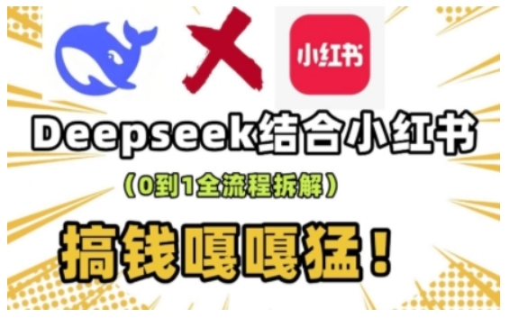 deepseek+小红书打造流量生产线实操课，0到1全流程拆解，搞钱嘎嘎猛-中创网_分享中创网创业资讯_最新网络项目资源-网创e学堂