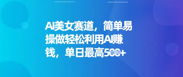 AI美女赛道，简单易操做轻松利用AI挣钱，单日最高5张-中创网_分享中创网创业资讯_最新网络项目资源-网创e学堂