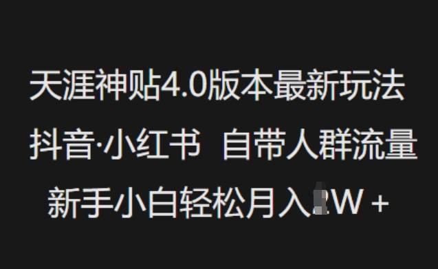 天涯神贴4.0版本最新玩法，抖音·小红书自带人群流量，新手小白轻松月入过W-中创网_分享中创网创业资讯_最新网络项目资源-网创e学堂