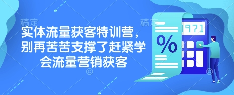 实体流量获客特训营，​别再苦苦支撑了赶紧学会流量营销获客-中创网_分享中创网创业资讯_最新网络项目资源-网创e学堂