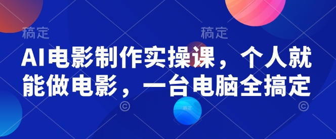 AI电影制作实操课，个人就能做电影，一台电脑全搞定-中创网_分享中创网创业资讯_最新网络项目资源-网创e学堂