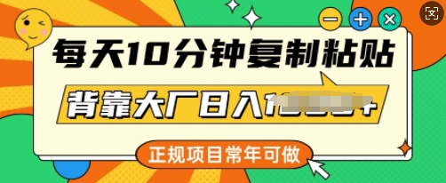 每天10分钟，复制粘贴，背靠大厂日入多张，正规项目，常年可做-中创网_分享中创网创业资讯_最新网络项目资源-网创e学堂