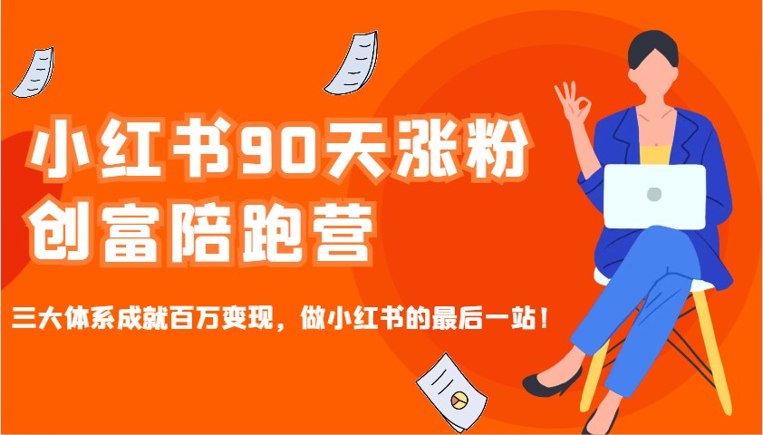 小红书90天涨粉创富陪跑营，三大体系成就百万变现，做小红书的最后一站！-中创网_分享中创网创业资讯_最新网络项目资源-网创e学堂