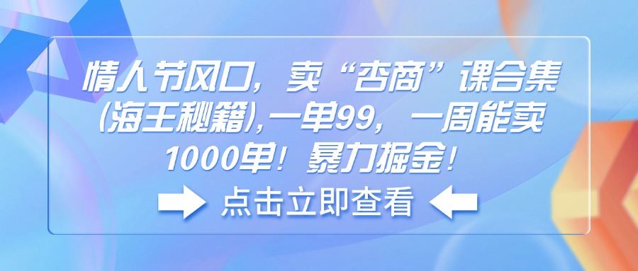 （14158期）情人节风口，卖“杏商”课合集(海王秘籍),一单99，一周能卖1000单！暴…-中创网_分享中创网创业资讯_最新网络项目资源-网创e学堂