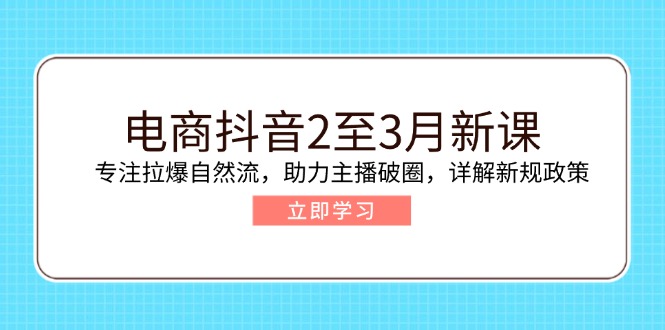 （14268期）电商抖音2至3月新课：专注拉爆自然流，助力主播破圈，详解新规政策-中创网_分享中创网创业资讯_最新网络项目资源-网创e学堂