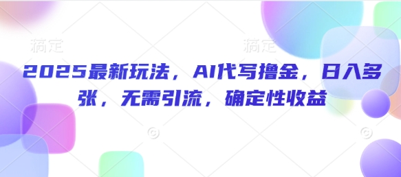 2025最新玩法，AI代写撸金，日入多张，无需引流，确定性收益-中创网_分享中创网创业资讯_最新网络项目资源-网创e学堂