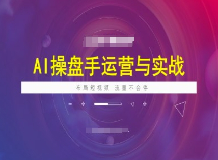 AI操盘手运营实战课程，布局短祝频，流量不会停-中创网_分享中创网创业资讯_最新网络项目资源-网创e学堂