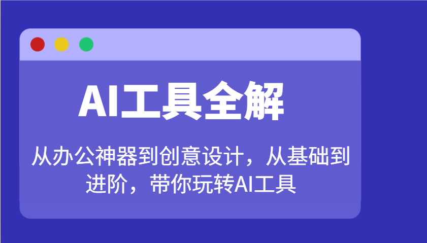 AI工具全解：从办公神器到创意设计，从基础到进阶，带你玩转AI工具-中创网_分享中创网创业资讯_最新网络项目资源-网创e学堂