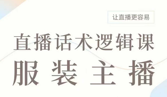 直播带货：服装主播话术逻辑课，服装主播话术大全，让直播更容易-中创网_分享中创网创业资讯_最新网络项目资源-网创e学堂