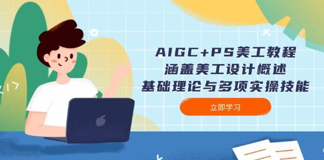 AIGC+PS美工教程：涵盖美工设计概述、基础理论与多项实操技能-中创网_分享中创网创业资讯_最新网络项目资源-网创e学堂