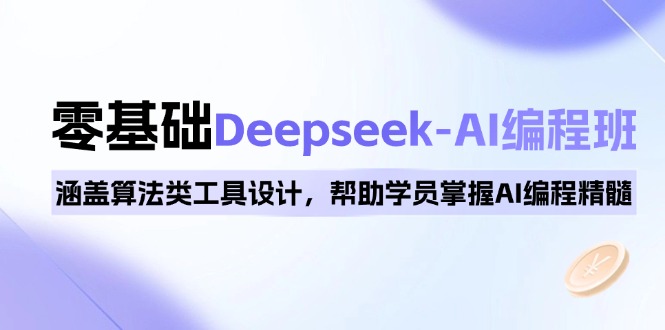 （14113期）0基础Deepseek-AI编程班，涵盖算法类工具设计，帮助学员掌握AI编程精髓-中创网_分享中创网创业资讯_最新网络项目资源-网创e学堂