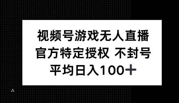 视频号游戏无人直播，官方特定授权，不违规不封号， 单日收益平均100+-中创网_分享中创网创业资讯_最新网络项目资源-网创e学堂