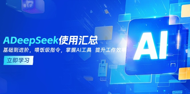 （14216期）DeepSeek使用汇总，基础到进阶，提示词技巧，掌握AI工具  提升工作效率-中创网_分享中创网创业资讯_最新网络项目资源-网创e学堂