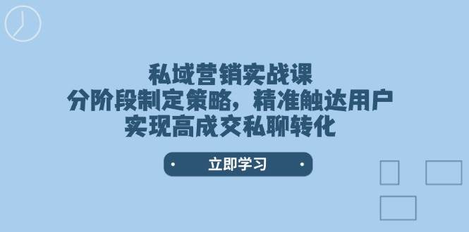 私域营销实战课，分阶段制定策略，精准触达用户，实现高成交私聊转化-中创网_分享中创网创业资讯_最新网络项目资源-网创e学堂