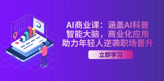 AI商业课：涵盖AI科普，智能大脑，商业化应用，助力年轻人逆袭职场晋升-中创网_分享中创网创业资讯_最新网络项目资源-网创e学堂