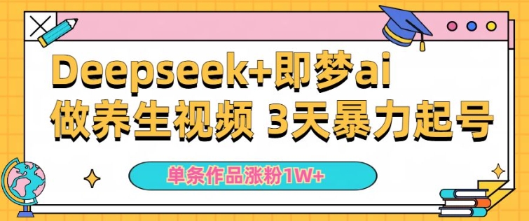 小白用DeepSeek+即梦做ai养生视频，一条作品涨粉5万+，单日收益多张-中创网_分享中创网创业资讯_最新网络项目资源-网创e学堂