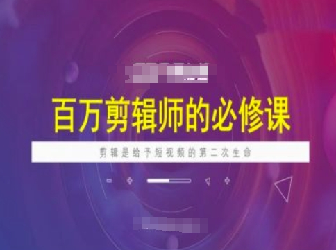 百万剪辑师必修课，剪辑是给予短视频的第二次生命-中创网_分享中创网创业资讯_最新网络项目资源-网创e学堂