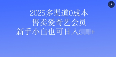 2025多渠道0成本售卖爱奇艺会员，新手小白也可日入多张-中创网_分享中创网创业资讯_最新网络项目资源-网创e学堂