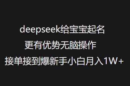 deepseek给宝宝起名更有优势无脑操作接单接到爆新手小白月入1W+-中创网_分享中创网创业资讯_最新网络项目资源-网创e学堂