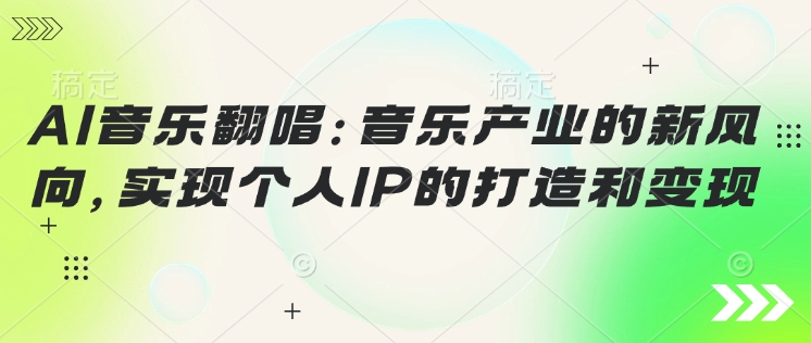 AI音乐翻唱：音乐产业的新风向，实现个人IP的打造和变现-中创网_分享中创网创业资讯_最新网络项目资源-网创e学堂