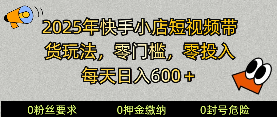 2025快手小店短视频带货模式，零投入，零门槛，每天日入600＋-中创网_分享中创网创业资讯_最新网络项目资源-网创e学堂