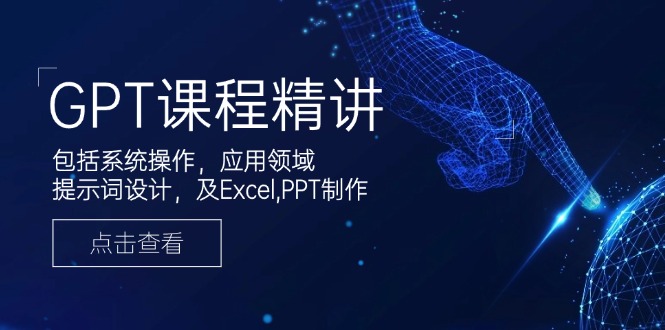 （14072期）GPT课程精讲，包括系统操作，应用领域，提示词设计，及Excel,PPT制作-中创网_分享中创网创业资讯_最新网络项目资源-网创e学堂