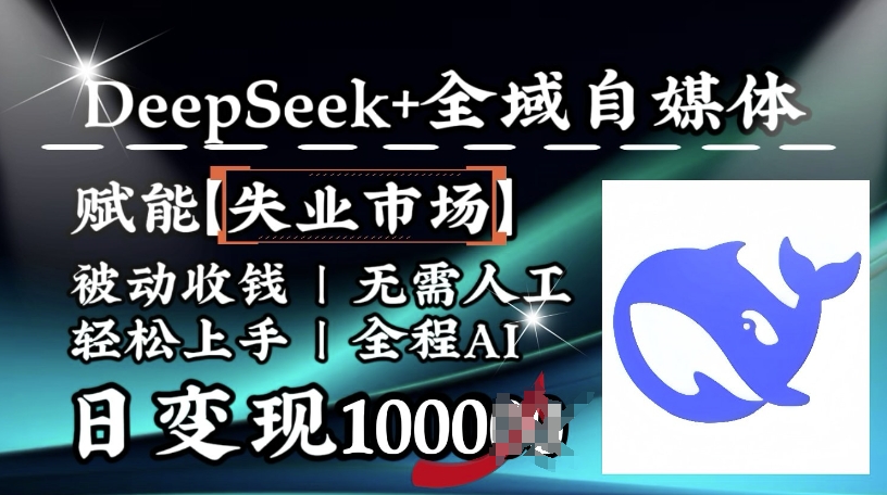 降维打击，Deepseek+全域自媒体，赋能失业市场，被动收钱，无需人工全程AI，日变现1k-中创网_分享中创网创业资讯_最新网络项目资源-网创e学堂