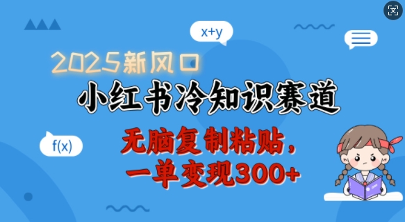 2025新风口，小红书冷知识赛道，无脑复制粘贴，一单变现300+-中创网_分享中创网创业资讯_最新网络项目资源-网创e学堂