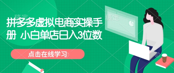 拼多多虚拟电商实操手册 小白单店日入3位数-中创网_分享中创网创业资讯_最新网络项目资源-网创e学堂