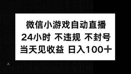 微信小游戏自动直播，24小时直播不违规 不封号，当天见收益 日入100+-中创网_分享中创网创业资讯_最新网络项目资源-网创e学堂