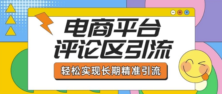 电商平台评论区引流，从基础操作到发布内容，引流技巧，轻松实现长期精准引流-中创网_分享中创网创业资讯_最新网络项目资源-网创e学堂