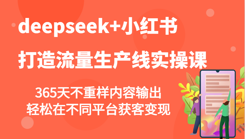 deepseek+小红书打造流量生产线实操课，365天不重样内容输出，轻松在不同平台获客变现-中创网_分享中创网创业资讯_最新网络项目资源-网创e学堂