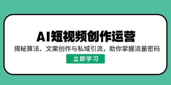 AI短视频创作运营，揭秘算法、文案创作与私域引流，助你掌握流量密码-中创网_分享中创网创业资讯_最新网络项目资源-网创e学堂