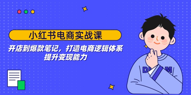 （14122期）小红书电商实战课：开店到爆款笔记，打造电商逻辑体系，提升变现能力-中创网_分享中创网创业资讯_最新网络项目资源-网创e学堂